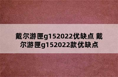 戴尔游匣g152022优缺点 戴尔游匣g152022款优缺点